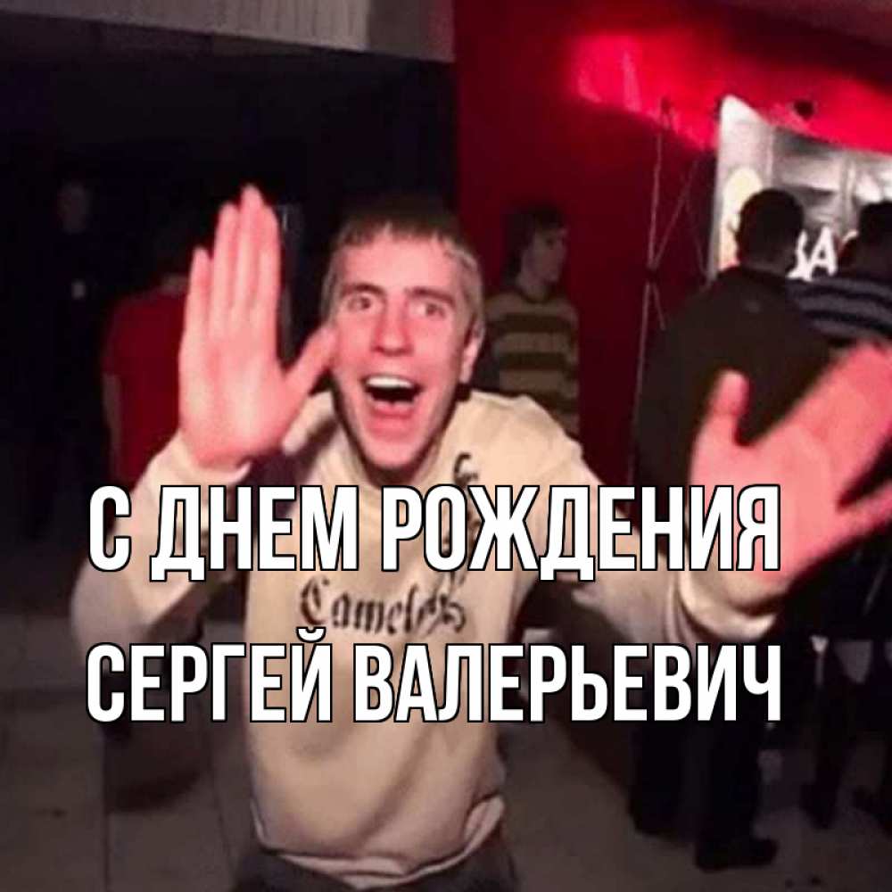 Открытка на каждый день с именем, Сергей-Валерьевич С днем рождения Веселье Мем Прикольная открытка с пожеланием онлайн скачать бесплатно 