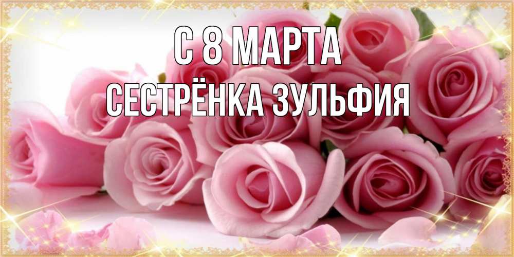 Открытка на каждый день с именем, Сестрёнка-Зульфия С 8 марта поздравления женщин с 8 марта Прикольная открытка с пожеланием онлайн скачать бесплатно 
