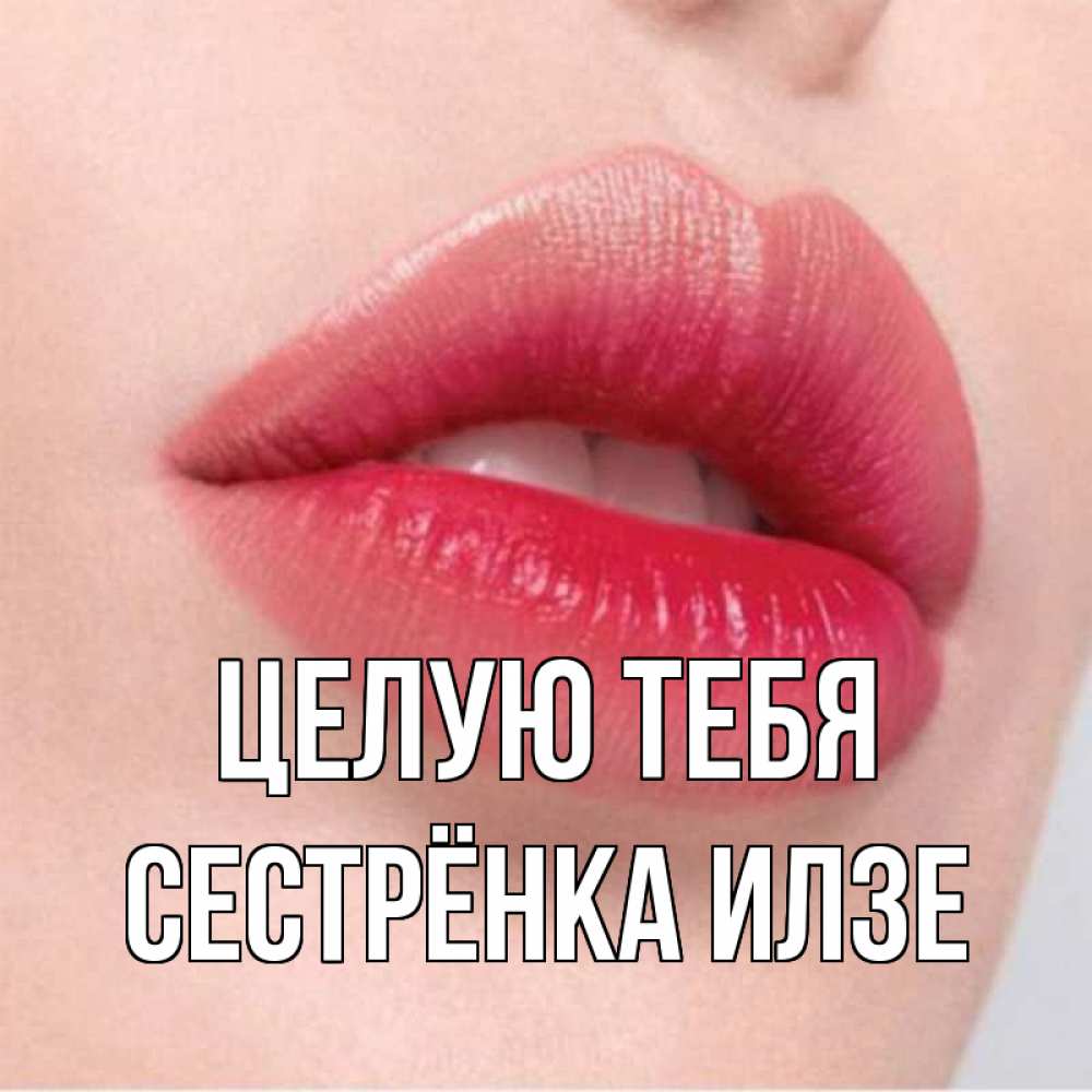 Открытка на каждый день с именем, Сестрёнка-Илзе Целую тебя губы зубки и нежная кожа Прикольная открытка с пожеланием онлайн скачать бесплатно 