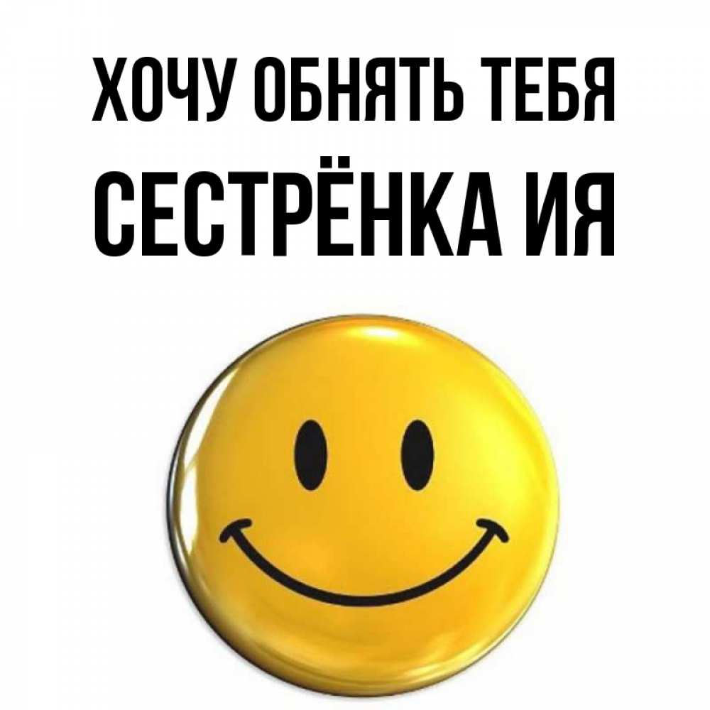 Открытка на каждый день с именем, Сестрёнка-Ия Хочу обнять тебя открытки которые можно подписывать онлайн по своему усмотрению бесплатно Прикольная открытка с пожеланием онлайн скачать бесплатно 