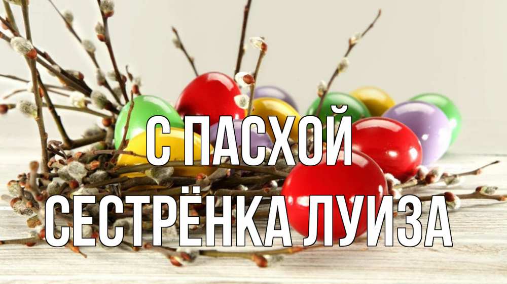 Открытка на каждый день с именем, Сестрёнка-Луиза С пасхой пасха Прикольная открытка с пожеланием онлайн скачать бесплатно 
