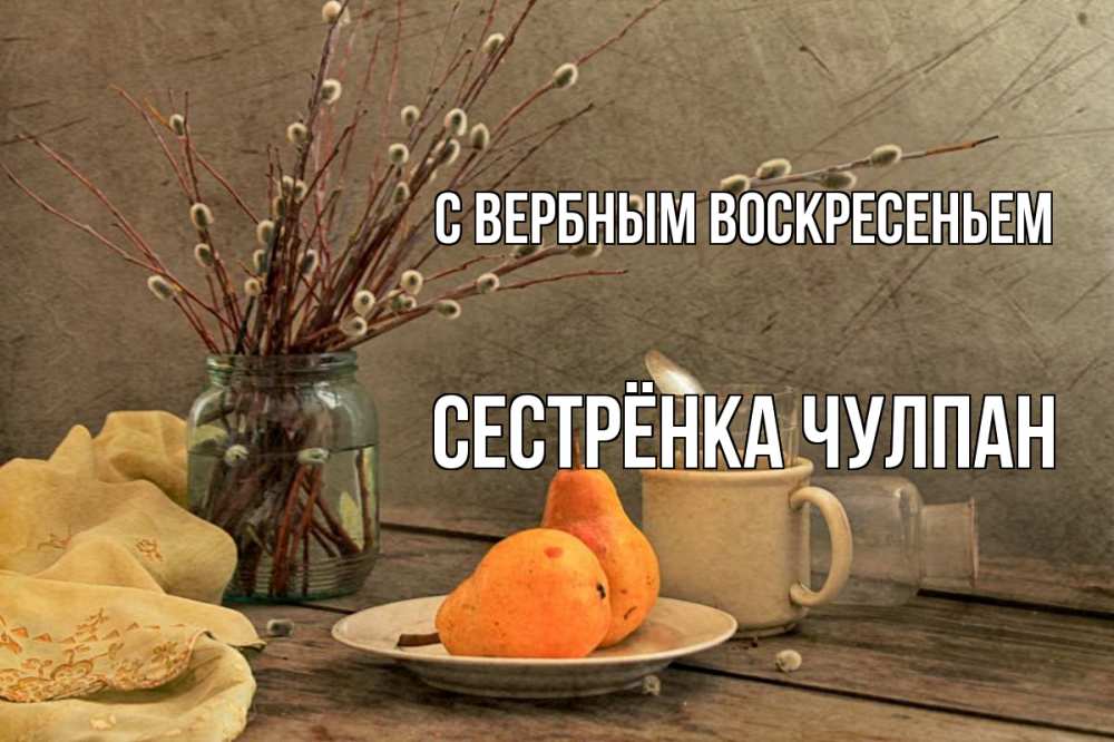 Открытка на каждый день с именем, Сестрёнка-Чулпан С вербным воскресеньем верба Прикольная открытка с пожеланием онлайн скачать бесплатно 