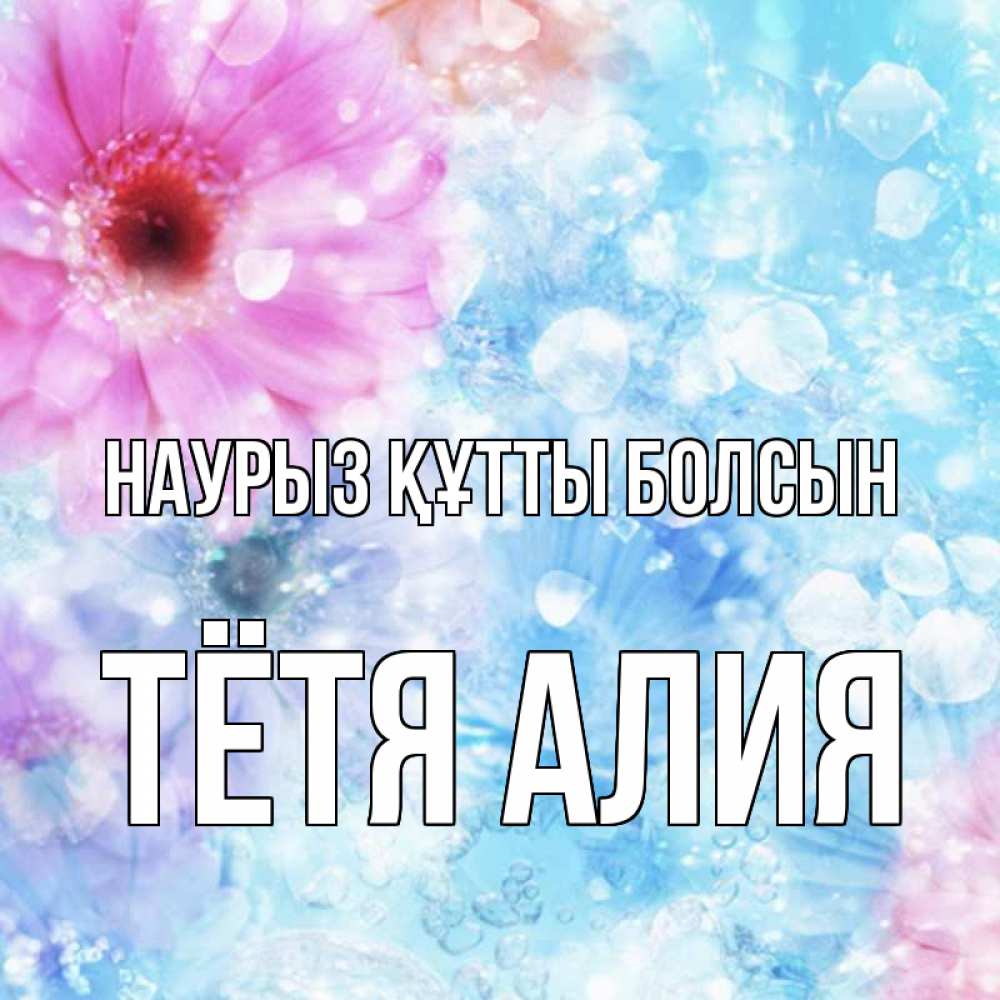Открытка на каждый день с именем, Тётя-Алия Наурыз құтты болсын цветы Прикольная открытка с пожеланием онлайн скачать бесплатно 