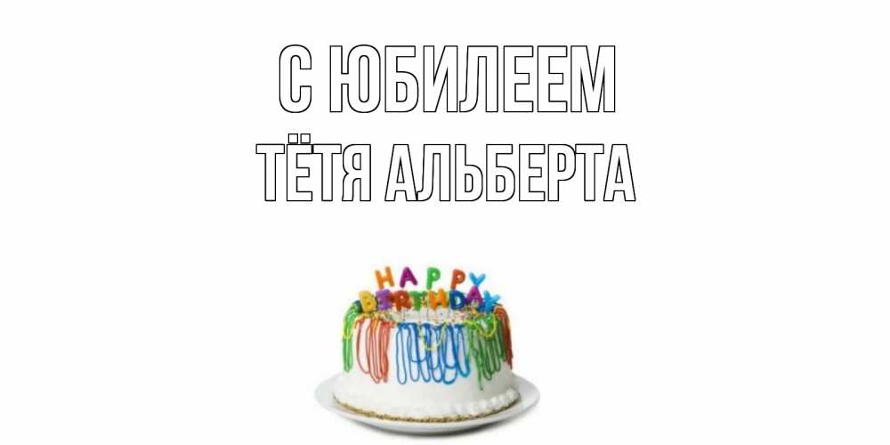 Открытка на каждый день с именем, Тётя-Альберта С юбилеем Тортик Прикольная открытка с пожеланием онлайн скачать бесплатно 
