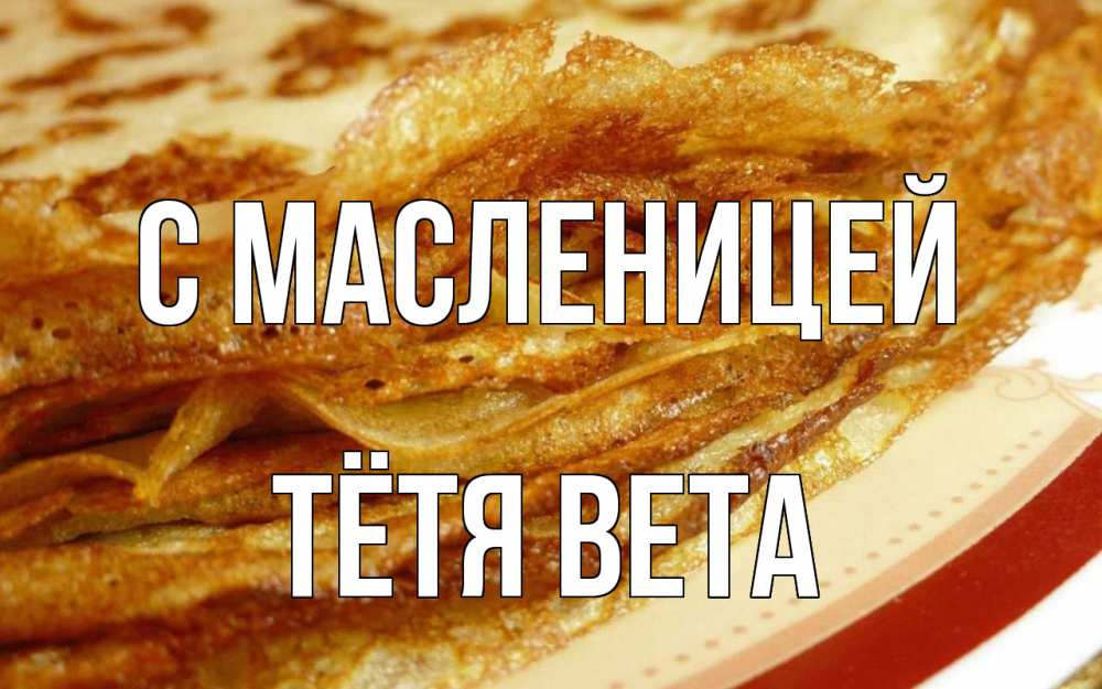 Открытка на каждый день с именем, Тётя-Вета С масленицей блины Прикольная открытка с пожеланием онлайн скачать бесплатно 