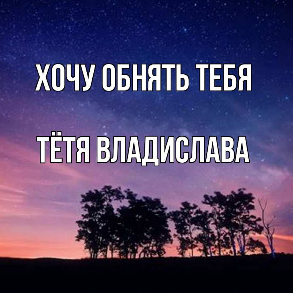 Открытка на каждый день с именем, Тётя-Владислава Хочу обнять тебя силуэты деревьев Прикольная открытка с пожеланием онлайн скачать бесплатно 