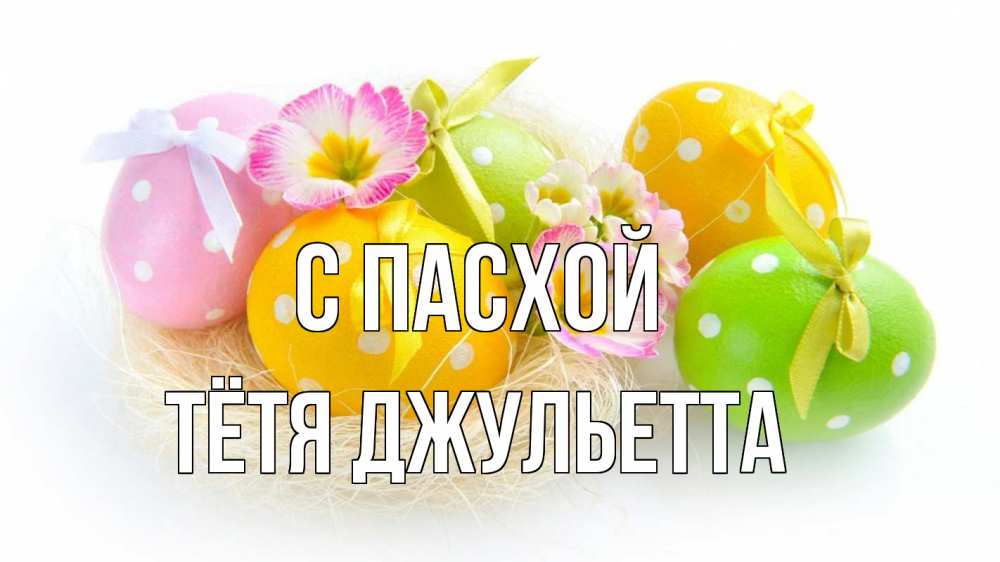 Открытка на каждый день с именем, Тётя-Джульетта С пасхой пасха Прикольная открытка с пожеланием онлайн скачать бесплатно 