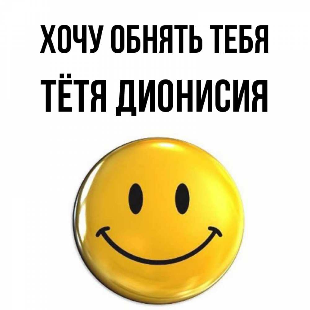 Открытка на каждый день с именем, Тётя-Дионисия Хочу обнять тебя открытки которые можно подписывать онлайн по своему усмотрению бесплатно Прикольная открытка с пожеланием онлайн скачать бесплатно 