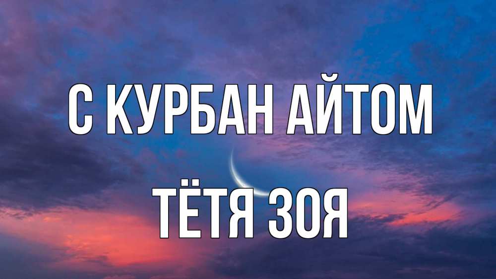 Открытка на каждый день с именем, Тётя-Зоя С курбан айтом месяц 1 Прикольная открытка с пожеланием онлайн скачать бесплатно 