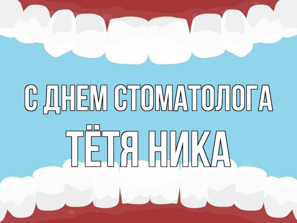 Открытка на каждый день с именем, Тётя-Ника С днем стоматолога с днем стоматолога Прикольная открытка с пожеланием онлайн скачать бесплатно 