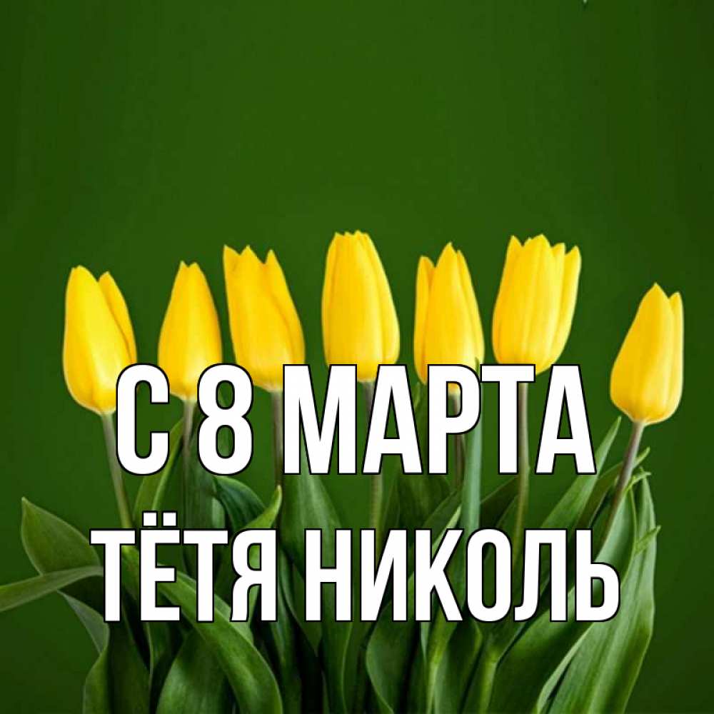 Открытка на каждый день с именем, Тётя-Николь С 8 МАРТА желтого цвета 3 Прикольная открытка с пожеланием онлайн скачать бесплатно 