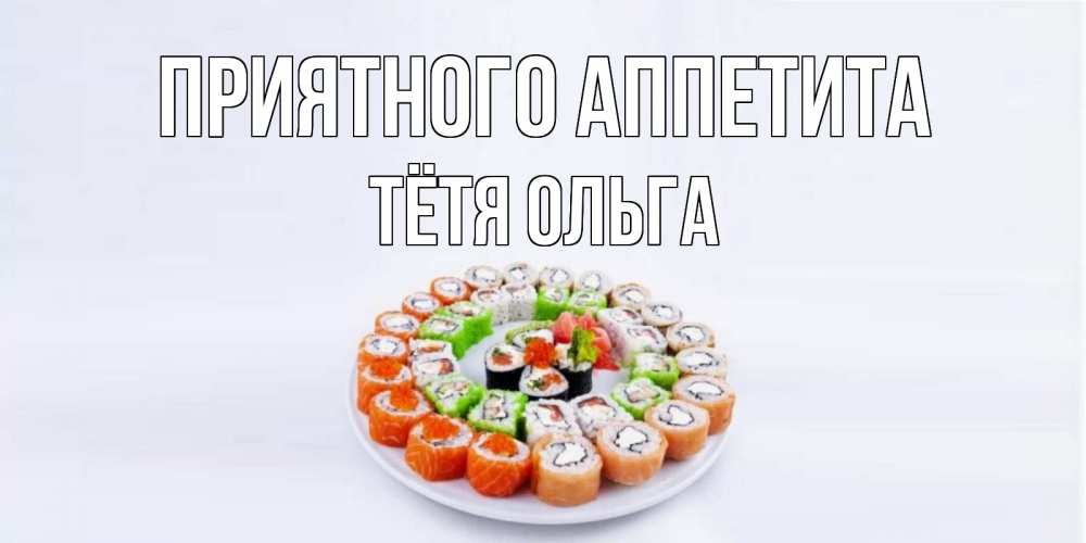 Открытка на каждый день с именем, Тётя-Ольга Приятного аппетита суши Прикольная открытка с пожеланием онлайн скачать бесплатно 