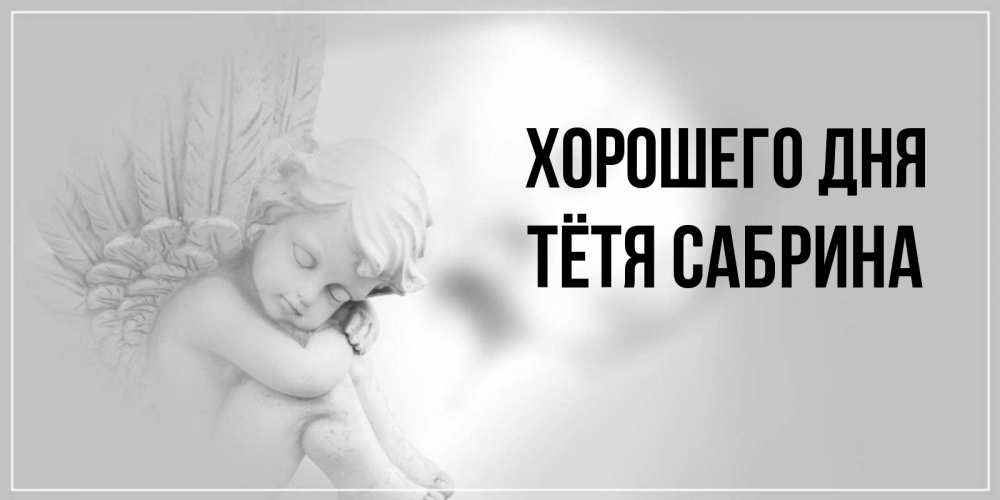 Открытка на каждый день с именем, Тётя-Сабрина Хорошего дня ангел Прикольная открытка с пожеланием онлайн скачать бесплатно 