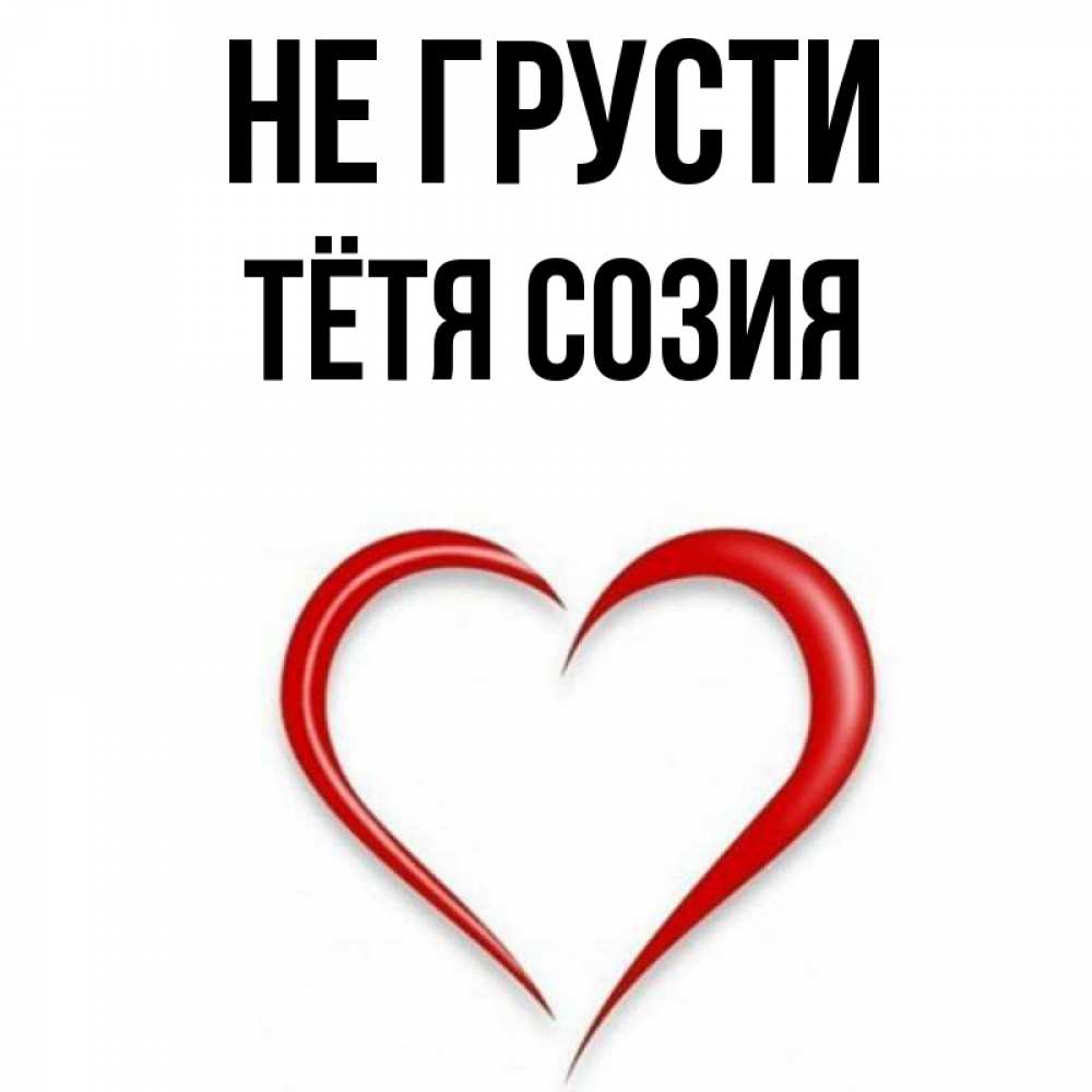 Открытка на каждый день с именем, Тётя-Созия Не грусти для любимой Прикольная открытка с пожеланием онлайн скачать бесплатно 