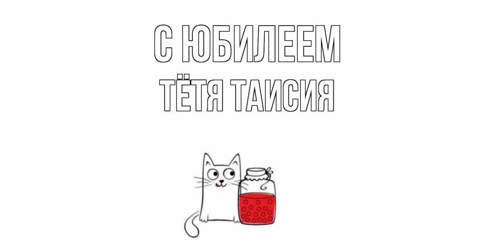 Открытка на каждый день с именем, Тётя-Таисия С юбилеем кот, варенье Прикольная открытка с пожеланием онлайн скачать бесплатно 
