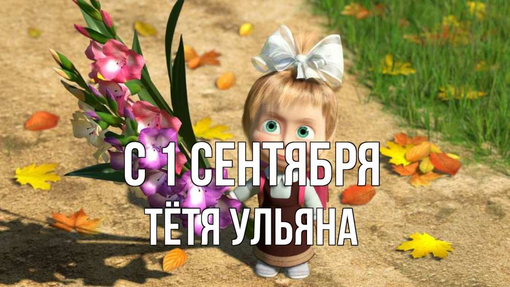 Открытка на каждый день с именем, Тётя-Ульяна С 1 сентября 1 сентября Прикольная открытка с пожеланием онлайн скачать бесплатно 