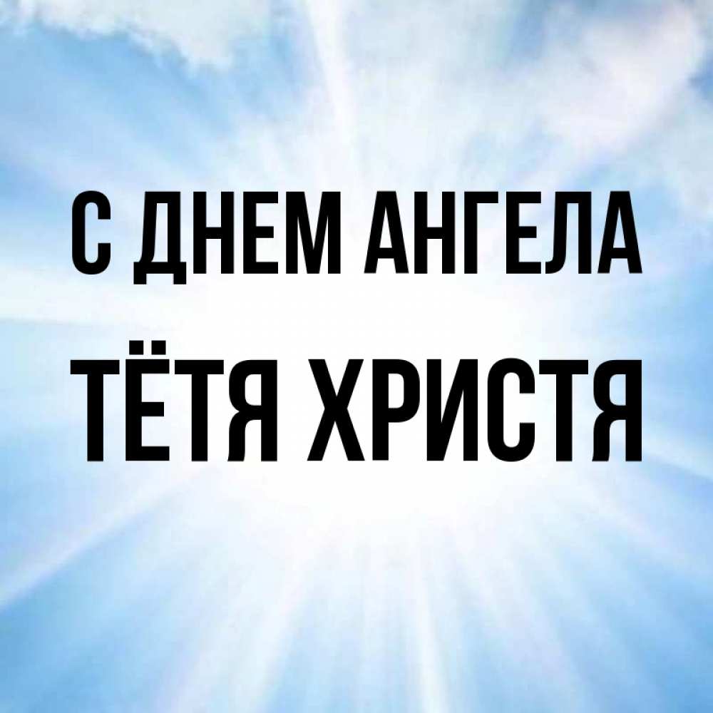Открытка на каждый день с именем, Тётя-Христя С днем ангела свет небесный Прикольная открытка с пожеланием онлайн скачать бесплатно 