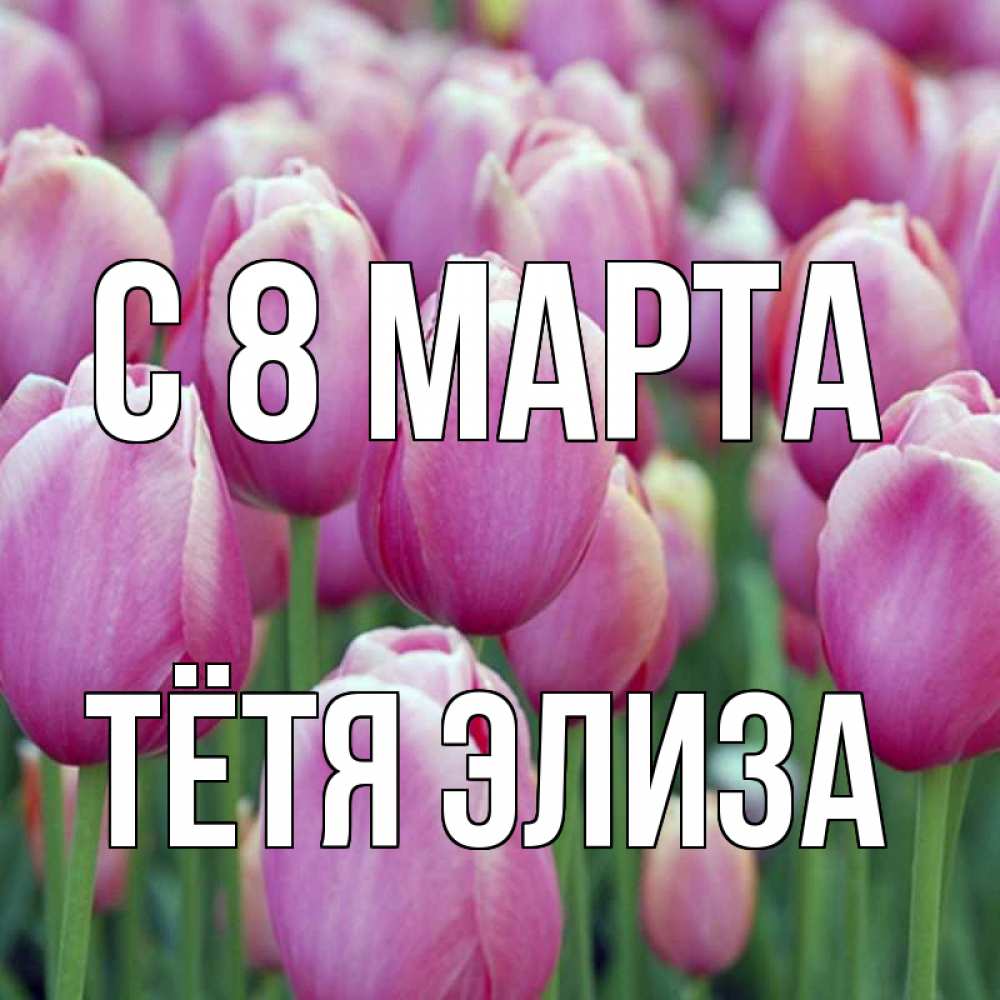 Открытка на каждый день с именем, Тётя-Элиза С 8 МАРТА на международный женский день 3 Прикольная открытка с пожеланием онлайн скачать бесплатно 