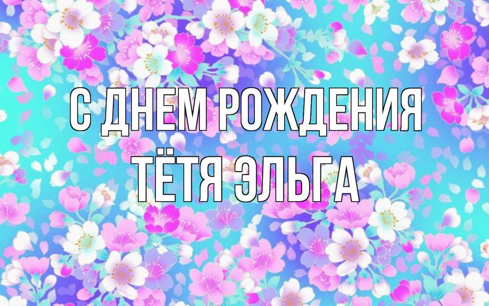 Открытка на каждый день с именем, Тётя-Эльга С днем рождения открытка с заливкой Прикольная открытка с пожеланием онлайн скачать бесплатно 