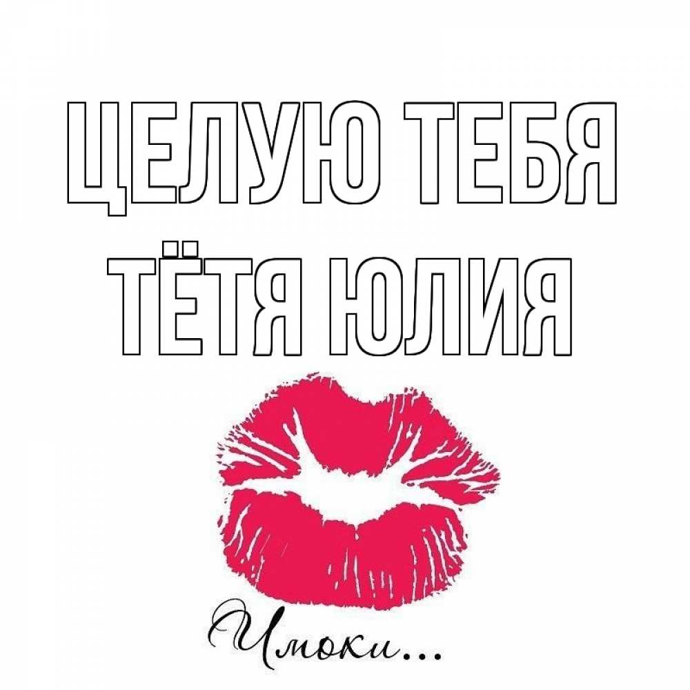 Открытка на каждый день с именем, Тётя-Юлия Целую тебя поцелуй с подписью Прикольная открытка с пожеланием онлайн скачать бесплатно 