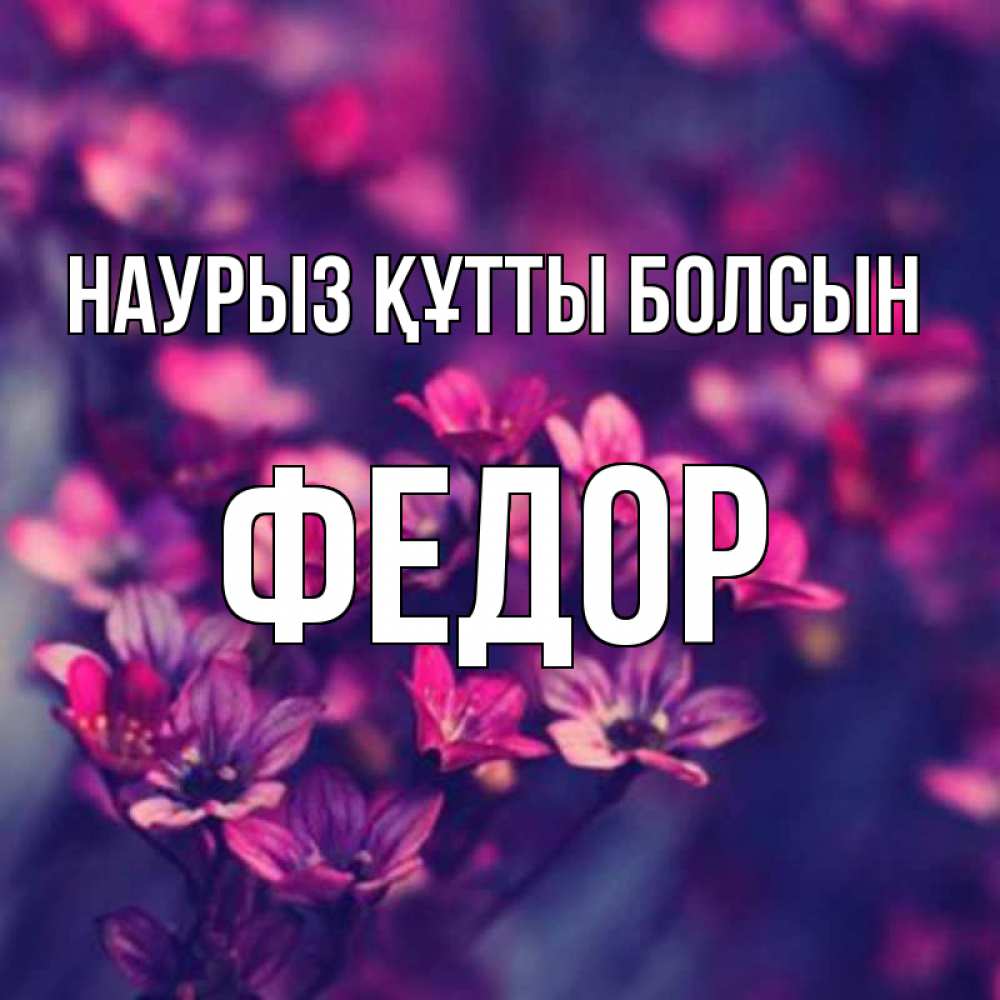 Открытка на каждый день с именем, Федор Наурыз құтты болсын небольшие цветы 1 Прикольная открытка с пожеланием онлайн скачать бесплатно 