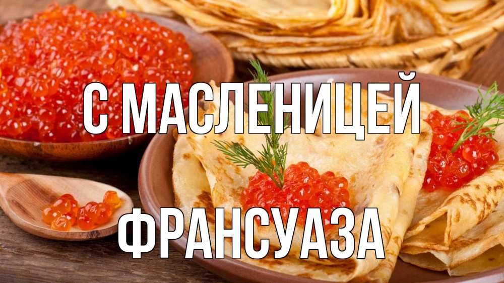 Открытка на каждый день с именем, Франсуаза С масленицей блины Прикольная открытка с пожеланием онлайн скачать бесплатно 