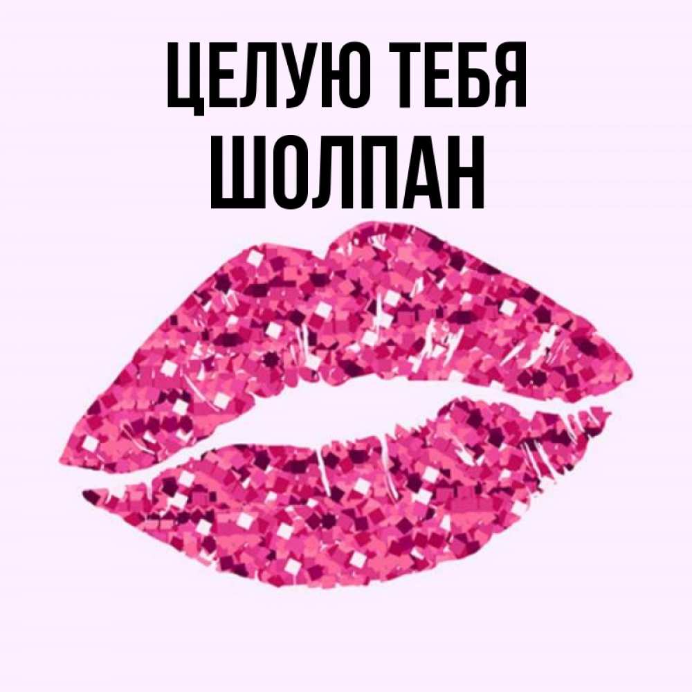 Открытка на каждый день с именем, Шолпан Целую тебя открытка с женскими губами и поцелуем для парня Прикольная открытка с пожеланием онлайн скачать бесплатно 