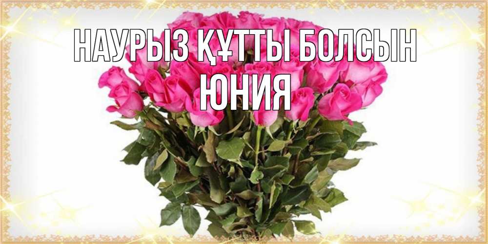 Открытка на каждый день с именем, Юния Наурыз құтты болсын красивые открытки в оригинальной обработке на международный женский день Прикольная открытка с пожеланием онлайн скачать бесплатно 