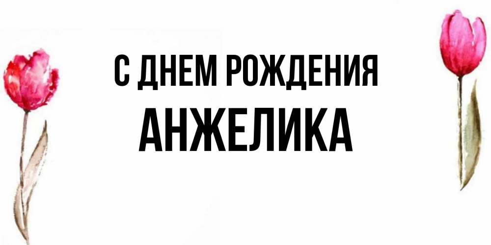 Открытка на каждый день с именем, АНЖЕЛИКА С днем рождения открытки акварелью с цветами Прикольная открытка с пожеланием онлайн скачать бесплатно 