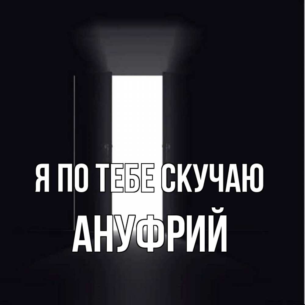 Открытка на каждый день с именем, Ануфрий Я по тебе скучаю дверь и свет Прикольная открытка с пожеланием онлайн скачать бесплатно 