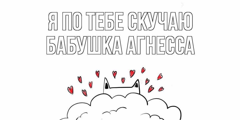Открытка на каждый день с именем, Бабушка-Агнесса Я по тебе скучаю котик скучает по тебе очень с сердечками Прикольная открытка с пожеланием онлайн скачать бесплатно 