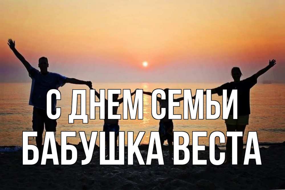 Открытка на каждый день с именем, Бабушка-Веста С днем семьи мама, папа, дети, дочка,сын, море, пляж, закат Прикольная открытка с пожеланием онлайн скачать бесплатно 