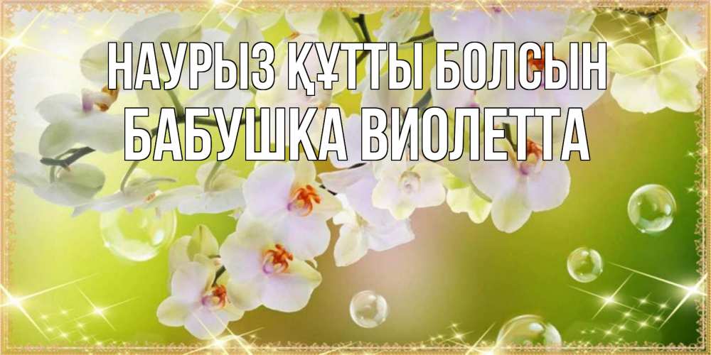Открытка на каждый день с именем, Бабушка-Виолетта Наурыз құтты болсын открытка с цветами на наурыз наурыз день Прикольная открытка с пожеланием онлайн скачать бесплатно 