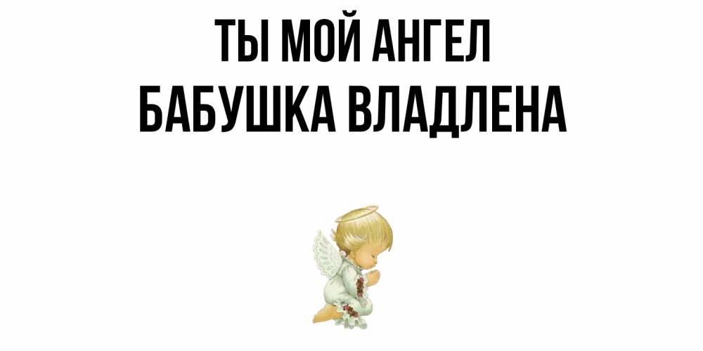 Открытка на каждый день с именем, Бабушка-Владлена Ты мой ангел ангел Прикольная открытка с пожеланием онлайн скачать бесплатно 