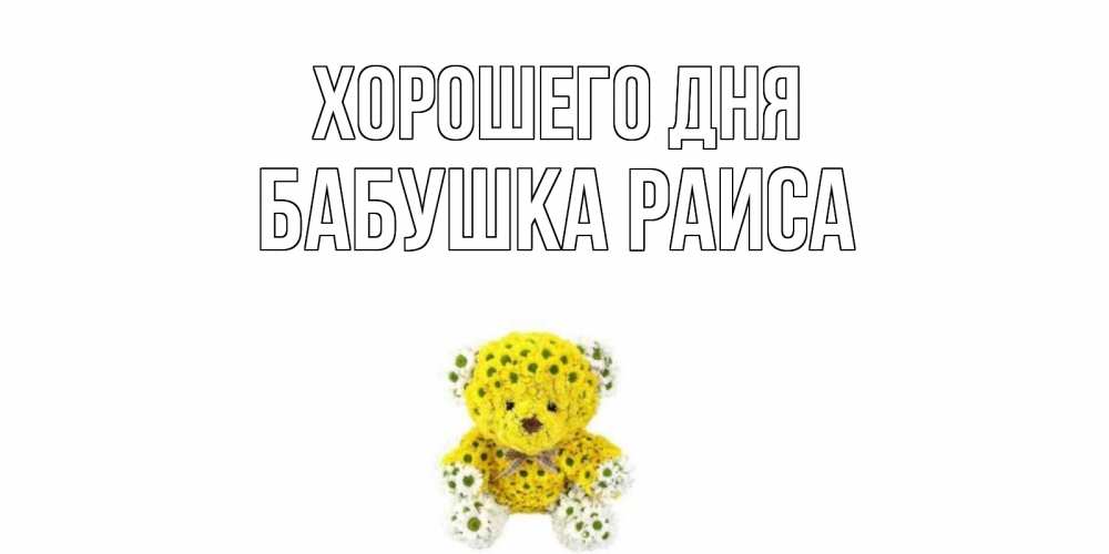Открытка на каждый день с именем, Бабушка-Раиса Хорошего дня позитивного настроения вам Прикольная открытка с пожеланием онлайн скачать бесплатно 