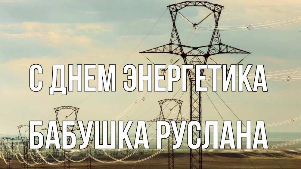 Открытка на каждый день с именем, Бабушка-Руслана С днем энергетика провода небо Прикольная открытка с пожеланием онлайн скачать бесплатно 