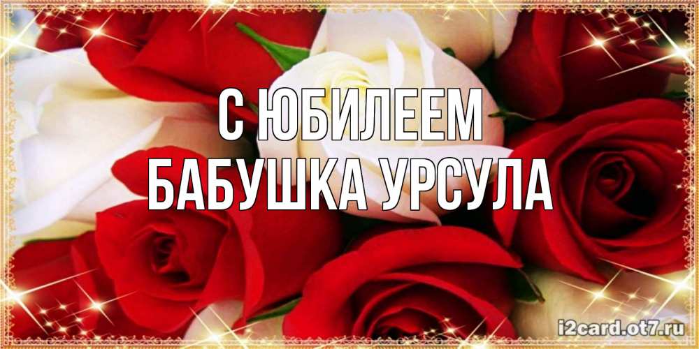 Открытка на каждый день с именем, Бабушка-Урсула С юбилеем открытка на день рождения с белыми и красными розами Прикольная открытка с пожеланием онлайн скачать бесплатно 