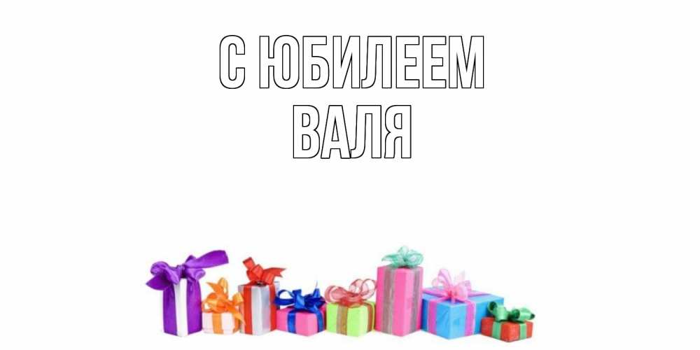 Открытка на каждый день с именем, Валя С юбилеем Коробка, Прикольная открытка с пожеланием онлайн скачать бесплатно 