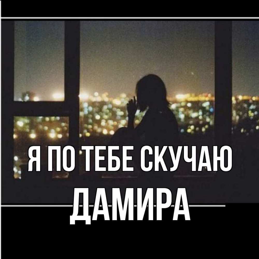 Открытка на каждый день с именем, Дамира Я по тебе скучаю у окна Прикольная открытка с пожеланием онлайн скачать бесплатно 