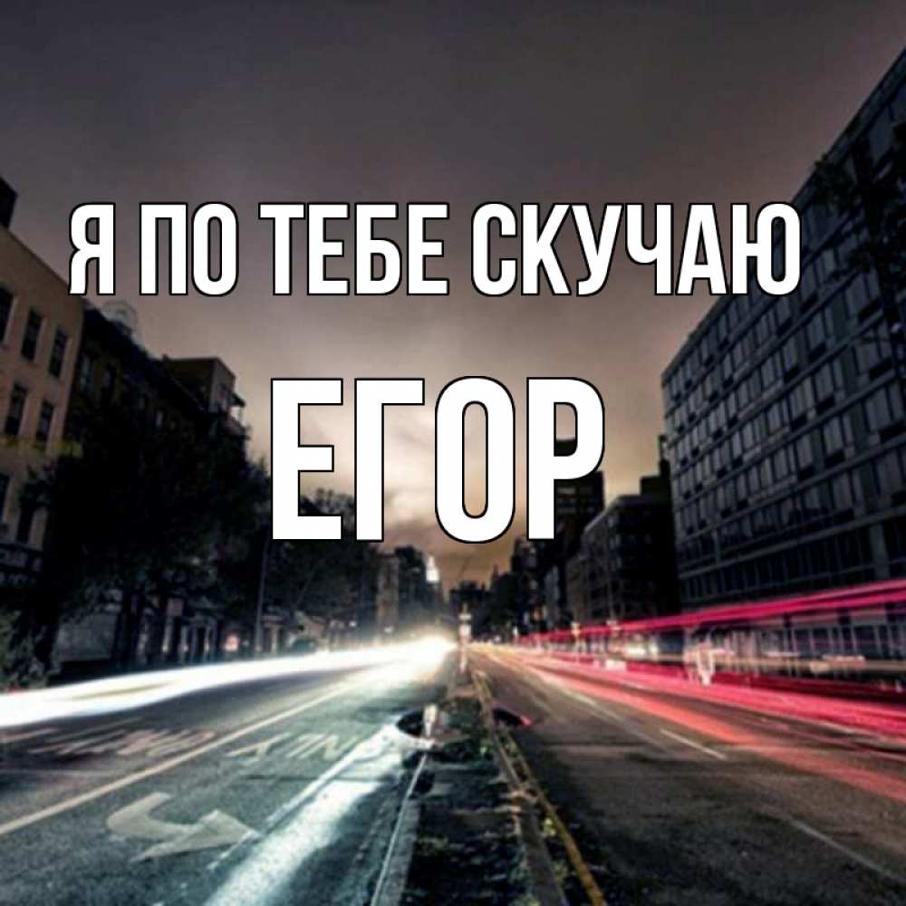 Открытка на каждый день с именем, Егор Я по тебе скучаю приезжай Прикольная открытка с пожеланием онлайн скачать бесплатно 