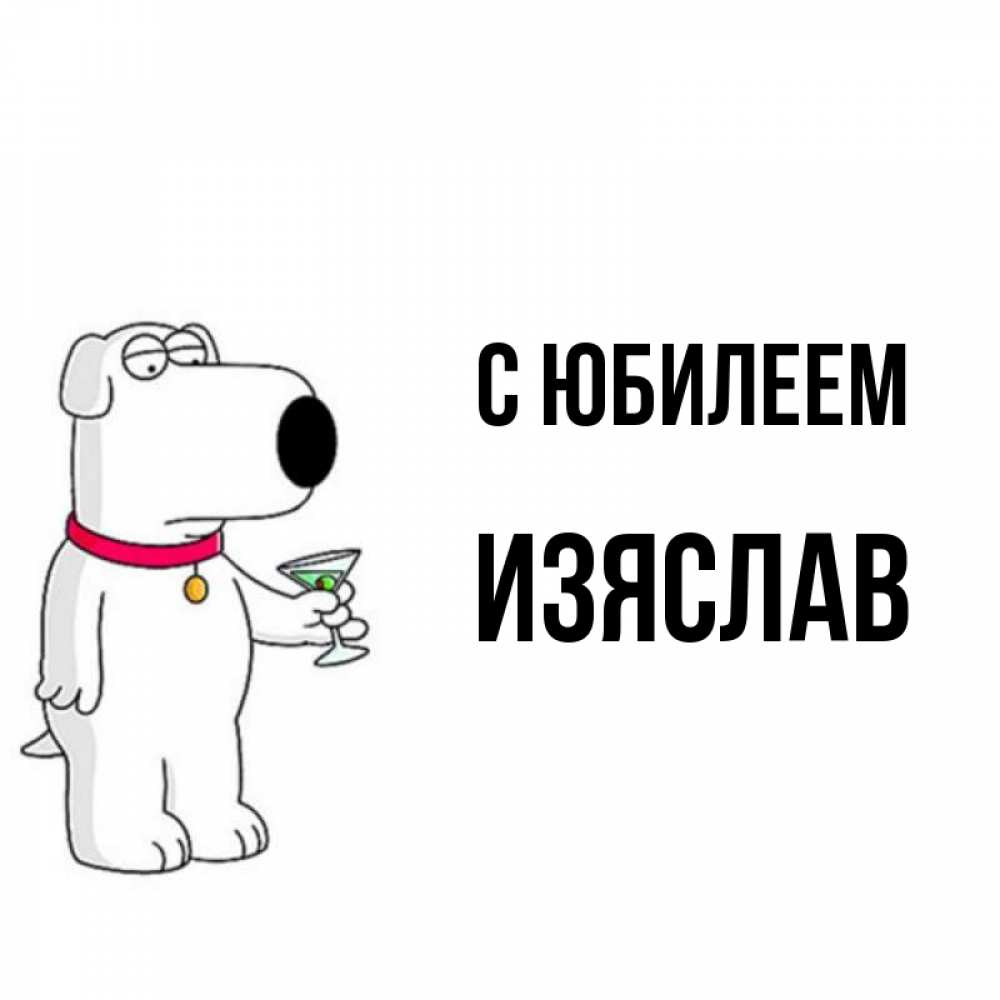 Открытка на каждый день с именем, Изяслав С юбилеем песик с оливками Прикольная открытка с пожеланием онлайн скачать бесплатно 