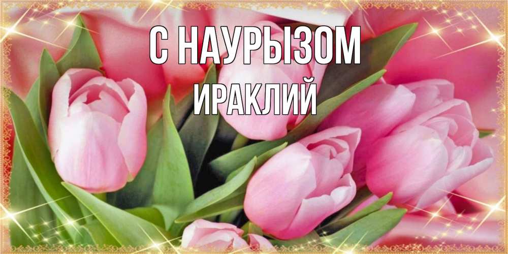 Открытка на каждый день с именем, Ираклий С наурызом красивые открытки на праздник весны наурыз для милых дам Прикольная открытка с пожеланием онлайн скачать бесплатно 
