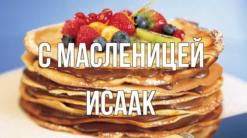 Открытка на каждый день с именем, Исаак С масленицей торт, блины, ягоды Прикольная открытка с пожеланием онлайн скачать бесплатно 
