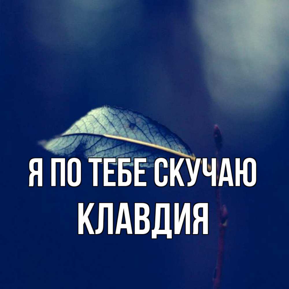 Открытка на каждый день с именем, Клавдия Я по тебе скучаю одна ветка 1 Прикольная открытка с пожеланием онлайн скачать бесплатно 
