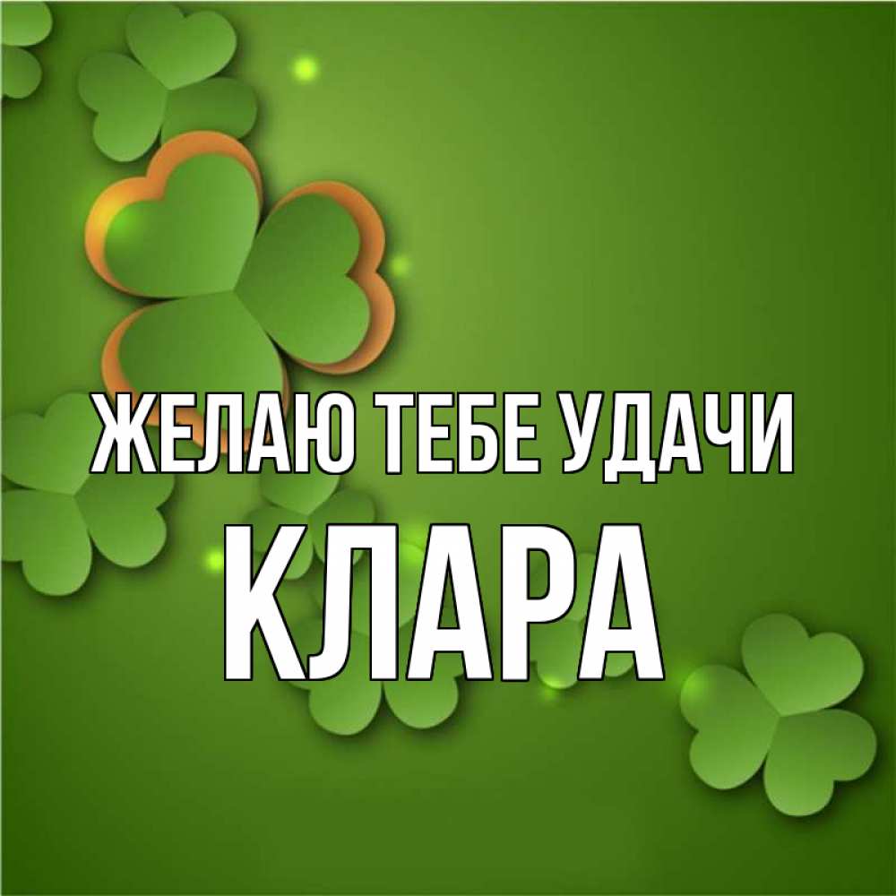 Открытка на каждый день с именем, Клара Желаю тебе удачи много трехлистных листочков клевера Прикольная открытка с пожеланием онлайн скачать бесплатно 