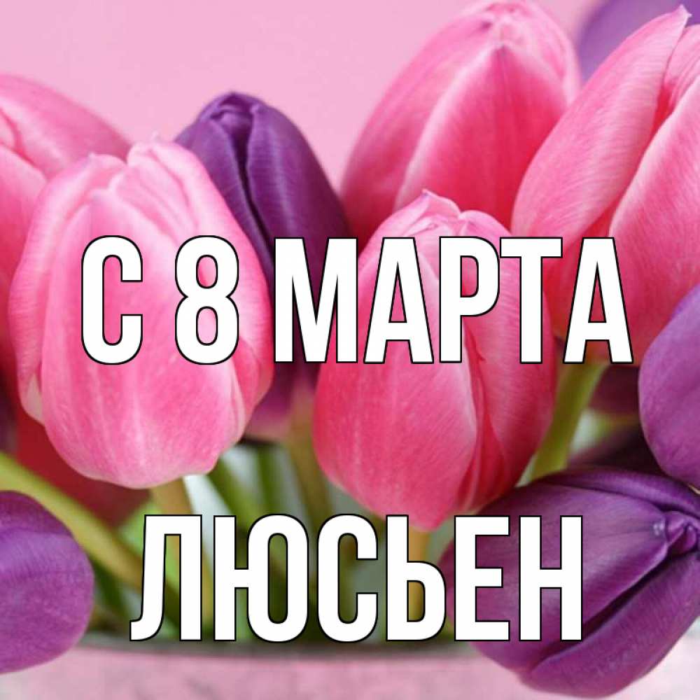 Открытка на каждый день с именем, Люсьен С 8 марта маме 1 Прикольная открытка с пожеланием онлайн скачать бесплатно 