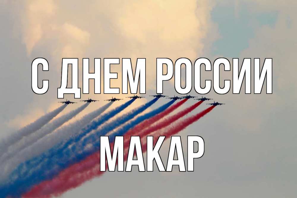 Открытка на каждый день с именем, Макар С днем россии С днем России Прикольная открытка с пожеланием онлайн скачать бесплатно 