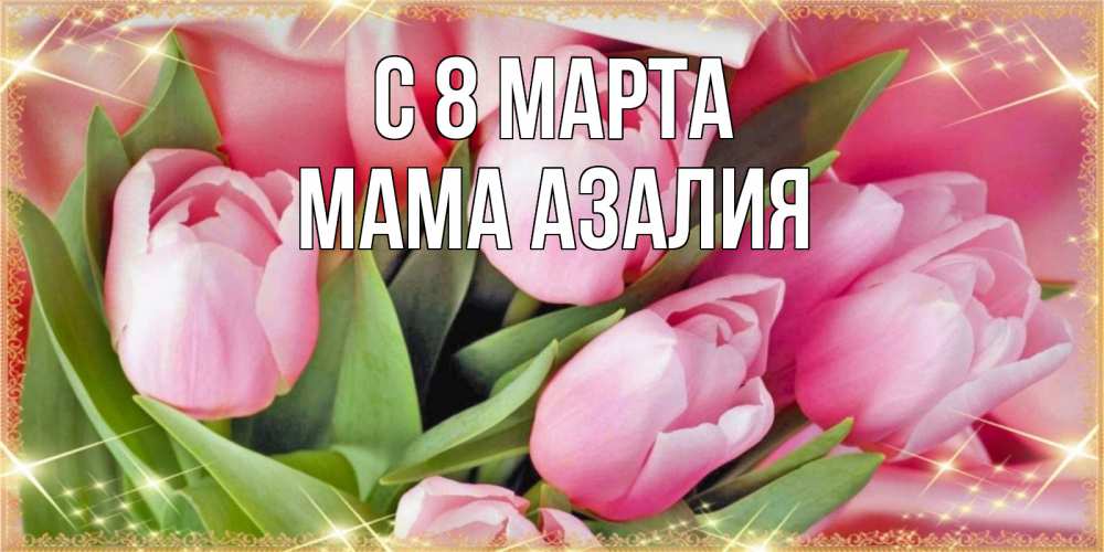 Открытка на каждый день с именем, Мама-Азалия С 8 марта красивые открытки на 8 марта для милых дам Прикольная открытка с пожеланием онлайн скачать бесплатно 