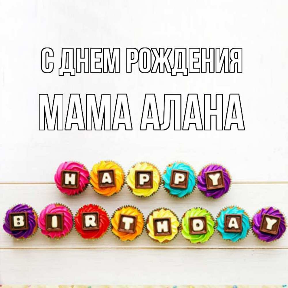 Открытка на каждый день с именем, Мама-Алана С днем рождения из кексов и шоколада Прикольная открытка с пожеланием онлайн скачать бесплатно 