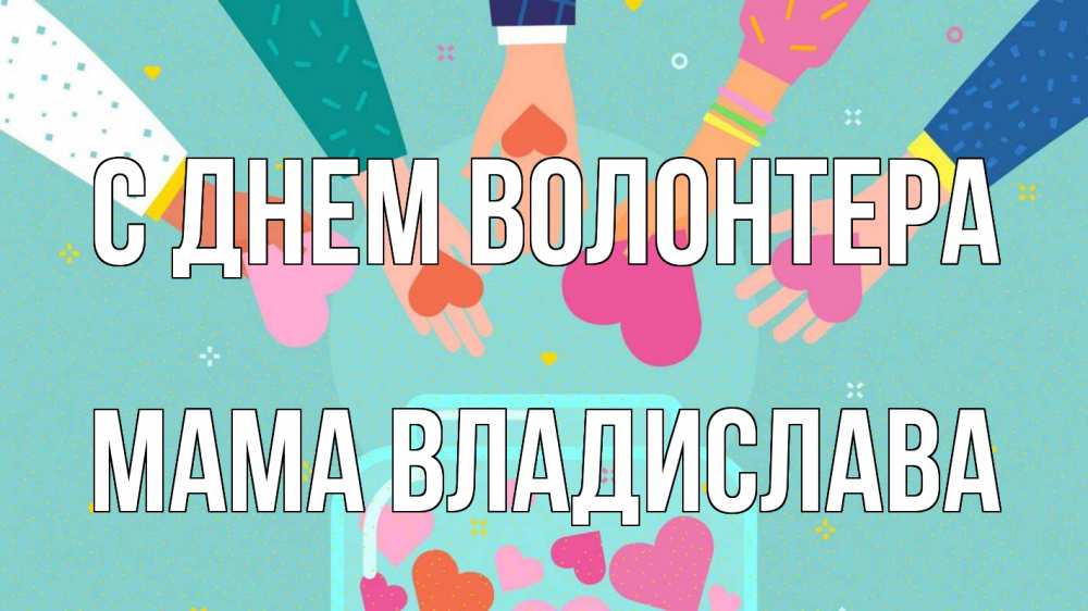 Открытка на каждый день с именем, Мама-Владислава С днем волонтера С днем волонтера Прикольная открытка с пожеланием онлайн скачать бесплатно 